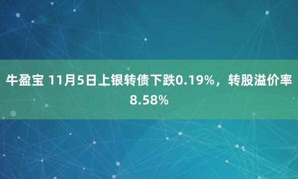牛盈宝 11月5日上银转债下跌0.19%，转股溢价率8.58%