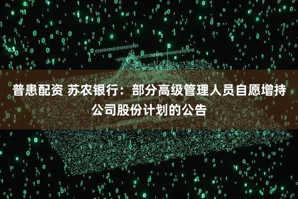 普患配资 苏农银行：部分高级管理人员自愿增持公司股份计划的公告