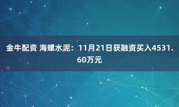 金牛配资 海螺水泥:11月21日获融资买入4531.60万元