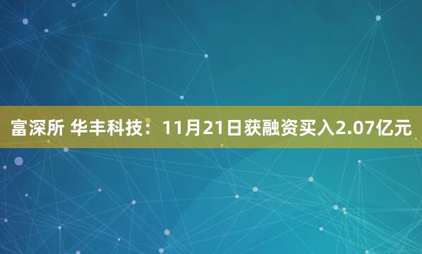 富深所 华丰科技:11月21日获融资买入2.07亿元