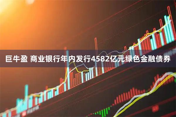 巨牛盈 商业银行年内发行4582亿元绿色金融债券