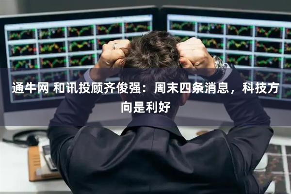 通牛网 和讯投顾齐俊强：周末四条消息，科技方向是利好