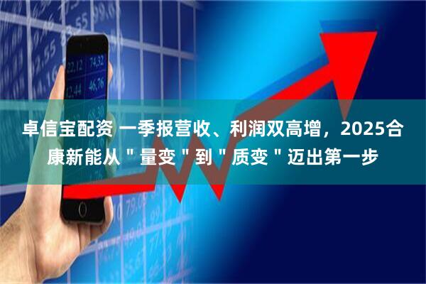 卓信宝配资 一季报营收、利润双高增,2025合康新能从"量变"到"质变"迈出第一步