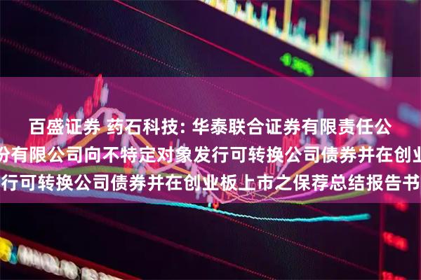 百盛证券 药石科技: 华泰联合证券有限责任公司关于南京药石科技股份有限公司向不特定对象发行可转换公司债券并在创业板上市之保荐总结报告书