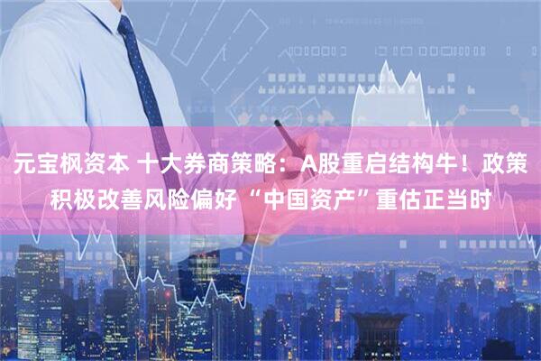 元宝枫资本 十大券商策略：A股重启结构牛！政策积极改善风险偏好 “中国资产”重估正当时