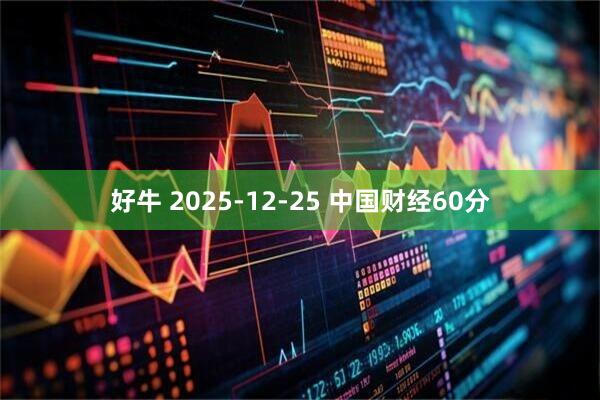 好牛 2025-12-25 中国财经60分