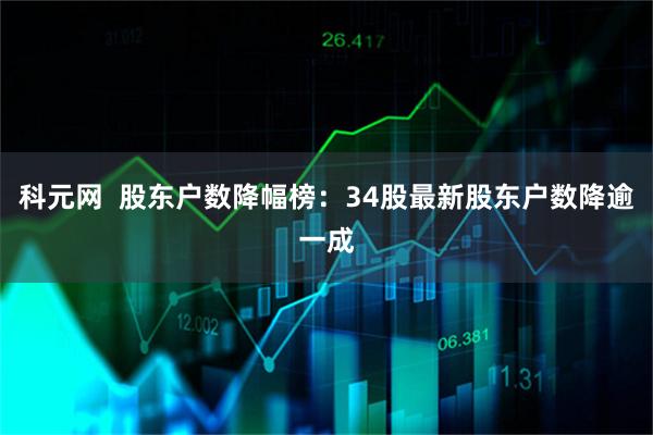 科元网 股东户数降幅榜:34股最新股东户数降逾一成