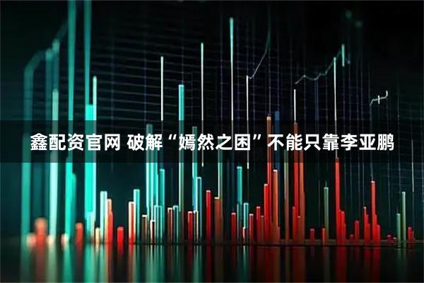 鑫配资官网 破解“嫣然之困”不能只靠李亚鹏