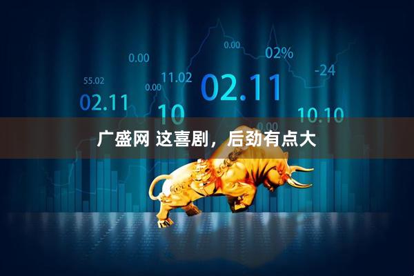 广盛网 这喜剧,后劲有点大