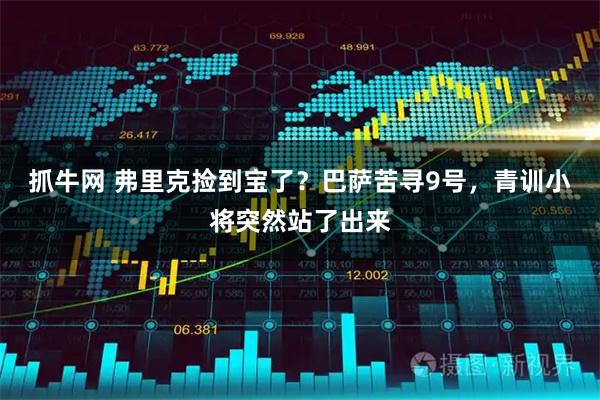 抓牛网 弗里克捡到宝了?巴萨苦寻9号,青训小将突然站了出来